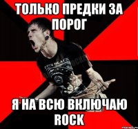 только предки за порог я на всю включаю rock