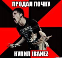 продал почку купил Ibanez