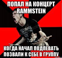 попал на концерт Rammstein когда начал подпевать позвали к себе в группу