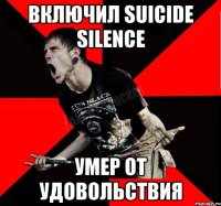 Включил Suicide Silence умер от удовольствия