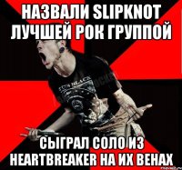 НАЗВАЛИ SLIPKNOT ЛУЧШЕЙ РОК ГРУППОЙ СЫГРАЛ СОЛО ИЗ HEARTBREAKER НА ИХ ВЕНАХ