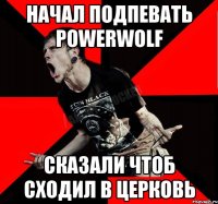 Начал подпевать Powerwolf сказали чтоб сходил в церковь