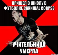 Пришел в школу в футболке Cannibal Corpse Учительница умерла