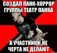 Создал Панк-хоррор группы Театр Панка А участники, не черта не делают