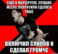 Ехал в маршрутке, слушал метлу, попросили сделать тише Включил слипов и сделал громче