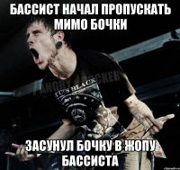 Бассист начал пропускать мимо бочки засунул бочку в жопу бассиста