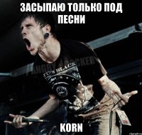 засыпаю только под песни Korn