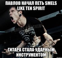 Павлов Начал петь Smels Like Ten Spirit Гитара стала ударным инструментом