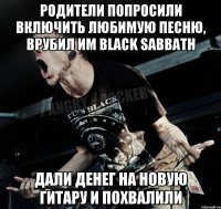 Родители попросили включить любимую песню, врубил им Black Sabbath Дали денег на новую гитару и похвалили