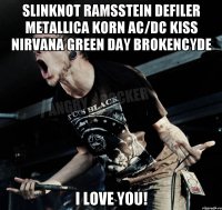 Slinknot Ramsstein Defiler Metallica Korn AC/DC Kiss Nirvana Green Day Brokencyde I Love You!