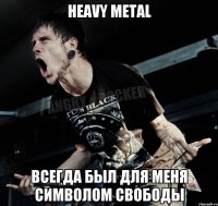 heavy metal всегда был для меня символом свободы