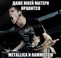 Даже моей матери нравится Metallica и Rammstein