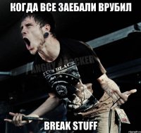 когда все заебали врубил Break Stuff