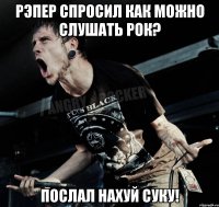 рЭпер спросил как можно слушать рок? послал нахуй суку!