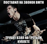 Поставил на звонок BMTH Трубку взял на третьем куплете