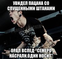 Увидел пацана со спущенными штанами Орал вслед "семеро насрали,один носит"