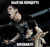 Был на концерте NIRVANA!!!!