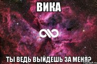 Вика ты ведь выйдешь за меня?