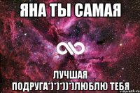 Яна ты самая лучшая подруга*)*)*))*)ЛЮБЛЮ ТЕБЯ