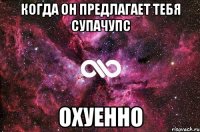 Когда он предлагает тебя супачупс охуенно