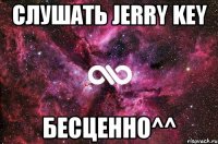 слушать Jerry Key бесценно^^