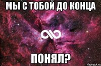 Мы с тобой до конца понял?