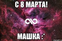 С 8 МАРТА! МАШКА :*