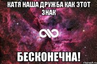 Катя наша дружба как этот знак Бесконечна!