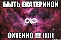 Быть Екатериной Охуенно !!! )))))