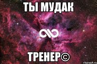 Ты мудак Тренер©