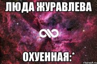 Люда Журавлева охуенная:*