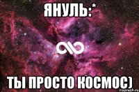 Януль:* Ты просто космос)