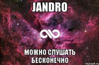 Jandro Можно слушать бесконечно