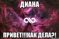 Диана Привет!!!Как дела?!