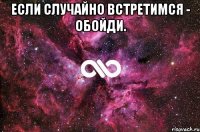 Если случайно встретимся - обойди. 