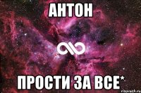 Антон Прости за все*