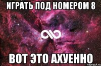 играть под номером 8 вот это ахуенно