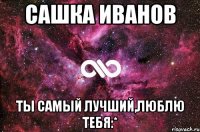 Сашка Иванов ты самый лучший,люблю тебя:*