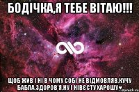 Бодічка,я тебе вітаю!!! Щоб жив і ні в чому собі не відмовляв,кучу бабла,здоров'я,ну і нівєсту харошу♥