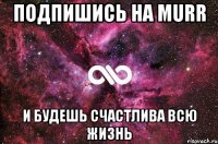 Подпишись на murr и будешь счастлива всю жизнь