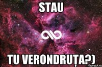 Stau tu Verondruţa?)