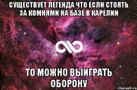 существует легенда что если стоять за комнями на базе в карелии то можно выиграть оборону