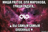 Миша Раутов, Оля Миронова, Гриша Радуга... ▲Вы самый самый охуенные▼