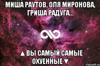 Миша Раутов, Оля Миронова, Гриша Радуга... ▲Вы самый самые охуенные▼