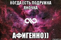 Когда есть подружка Яночка Афигенно))