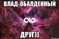 Влад-обалденный друг))