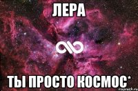 Лера Ты просто космос*