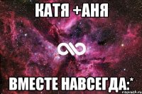 Катя +Аня вместе навсегда:*