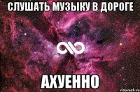 Слушать музыку в дороге Ахуенно