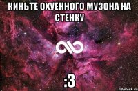 Киньте охуенного музона на стенку :3